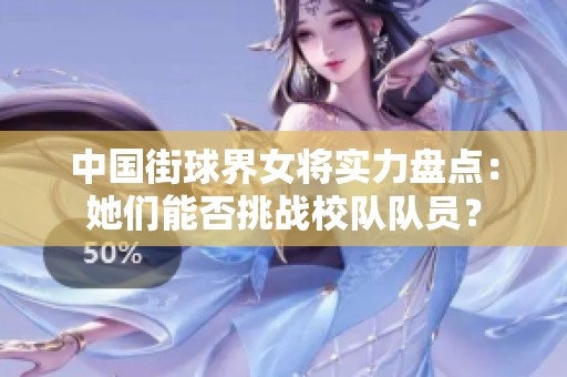 中国街球界女将实力盘点：她们能否挑战校队队员？
