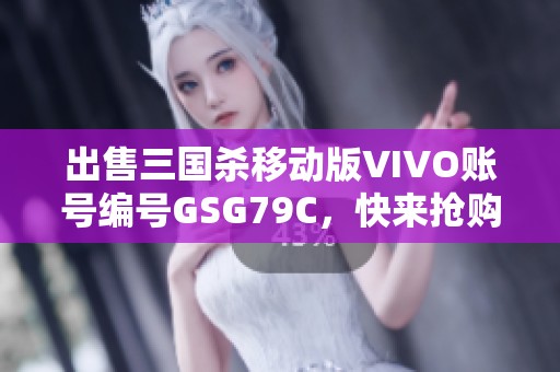出售三国杀移动版VIVO账号编号GSG79C，快来抢购吧！
