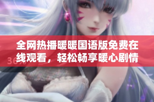 全网热播暖暖国语版免费在线观看，轻松畅享暖心剧情