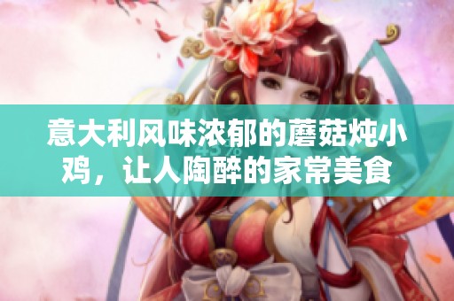 意大利风味浓郁的蘑菇炖小鸡，让人陶醉的家常美食