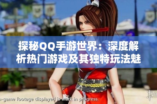 探秘QQ手游世界：深度解析热门游戏及其独特玩法魅力