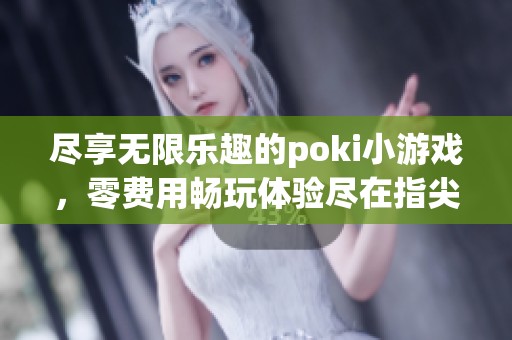 尽享无限乐趣的poki小游戏，零费用畅玩体验尽在指尖