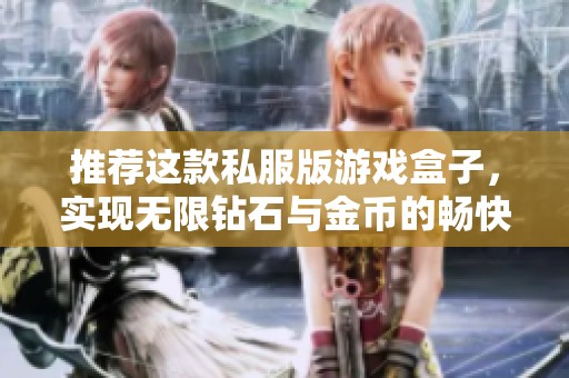 推荐这款私服版游戏盒子，实现无限钻石与金币的畅快体验