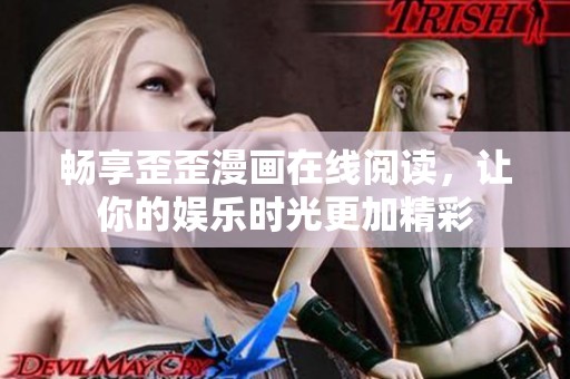 畅享歪歪漫画在线阅读，让你的娱乐时光更加精彩