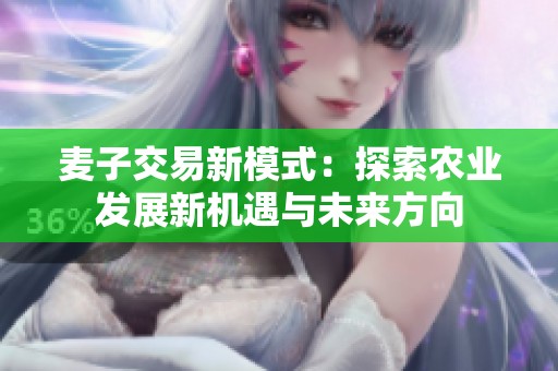麦子交易新模式：探索农业发展新机遇与未来方向
