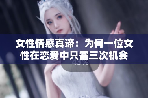 女性情感真谛：为何一位女性在恋爱中只需三次机会