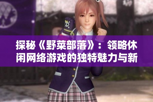 探秘《野菜部落》：领略休闲网络游戏的独特魅力与新体验