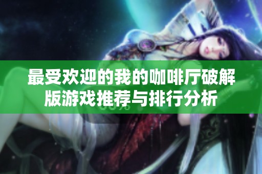 最受欢迎的我的咖啡厅破解版游戏推荐与排行分析