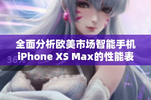 全面分析欧美市场智能手机iPhone XS Max的性能表现