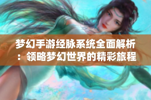 梦幻手游经脉系统全面解析：领略梦幻世界的精彩旅程与挑战