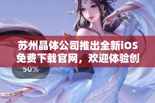 苏州晶体公司推出全新iOS免费下载官网，欢迎体验创新科技