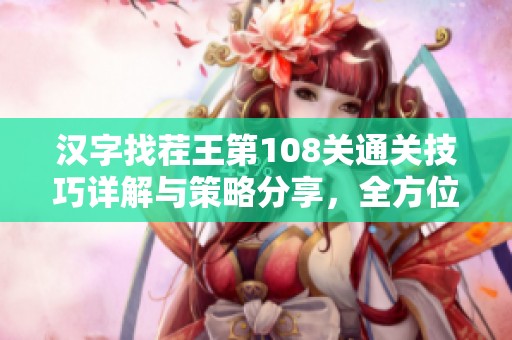 汉字找茬王第108关通关技巧详解与策略分享，全方位提升你的游戏体验