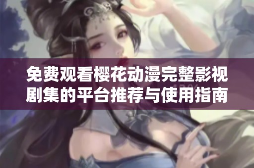 免费观看樱花动漫完整影视剧集的平台推荐与使用指南