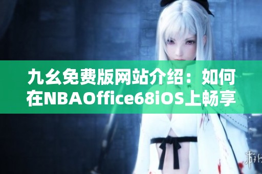 九幺免费版网站介绍：如何在NBAOffice68iOS上畅享精彩赛事