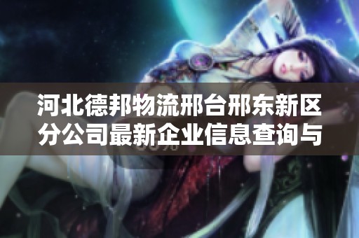 河北德邦物流邢台邢东新区分公司最新企业信息查询与分析
