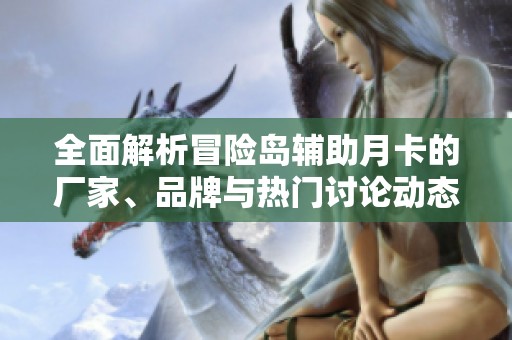 全面解析冒险岛辅助月卡的厂家、品牌与热门讨论动态