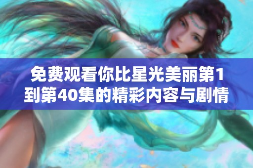 免费观看你比星光美丽第1到第40集的精彩内容与剧情解析
