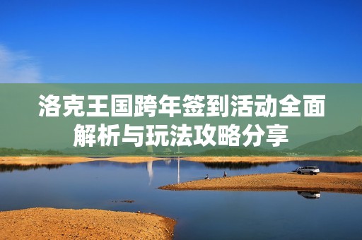 洛克王国跨年签到活动全面解析与玩法攻略分享