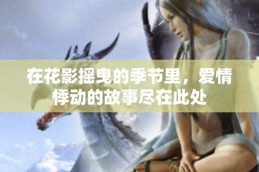 在花影摇曳的季节里，爱情悸动的故事尽在此处