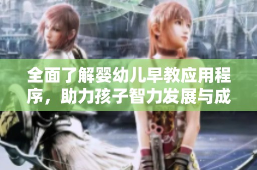 全面了解婴幼儿早教应用程序，助力孩子智力发展与成长