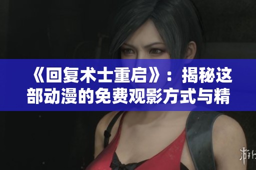 《回复术士重启》：揭秘这部动漫的免费观影方式与精彩内容