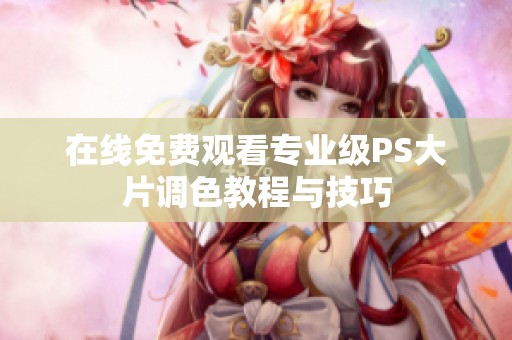 在线免费观看专业级PS大片调色教程与技巧