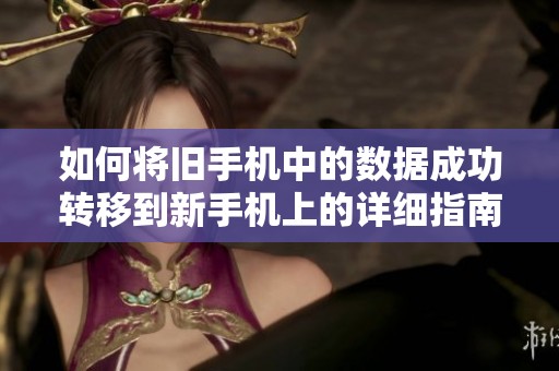 如何将旧手机中的数据成功转移到新手机上的详细指南