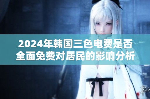 2024年韩国三色电费是否全面免费对居民的影响分析