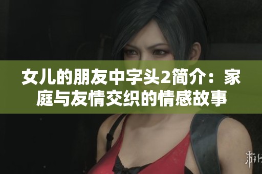 女儿的朋友中字头2简介：家庭与友情交织的情感故事