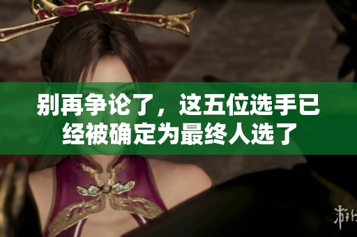 别再争论了，这五位选手已经被确定为最终人选了