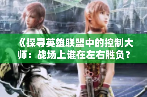 《探寻英雄联盟中的控制大师：战场上谁在左右胜负？》