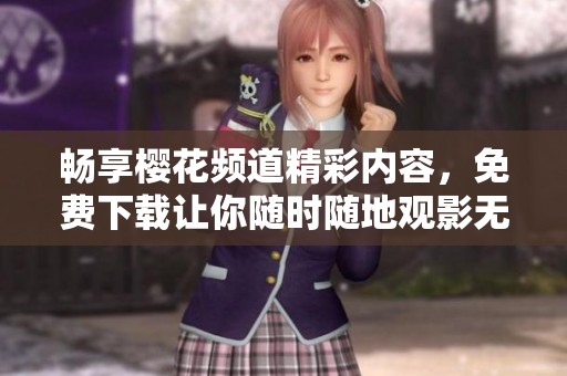 畅享樱花频道精彩内容，免费下载让你随时随地观影无忧