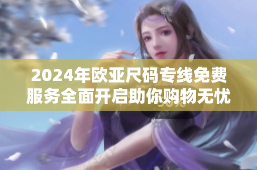 2024年欧亚尺码专线免费服务全面开启助你购物无忧