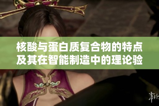 核酸与蛋白质复合物的特点及其在智能制造中的理论验证与优化方法