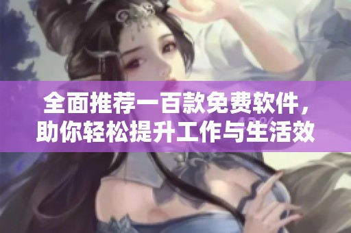 全面推荐一百款免费软件，助你轻松提升工作与生活效率