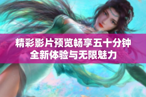 精彩影片预览畅享五十分钟全新体验与无限魅力
