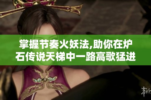 掌握节奏火妖法,助你在炉石传说天梯中一路高歌猛进