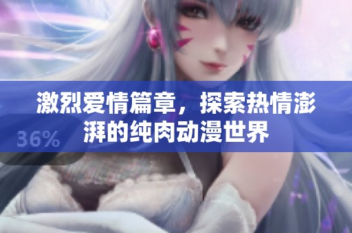 激烈爱情篇章，探索热情澎湃的纯肉动漫世界
