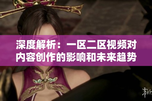 深度解析：一区二区视频对内容创作的影响和未来趋势