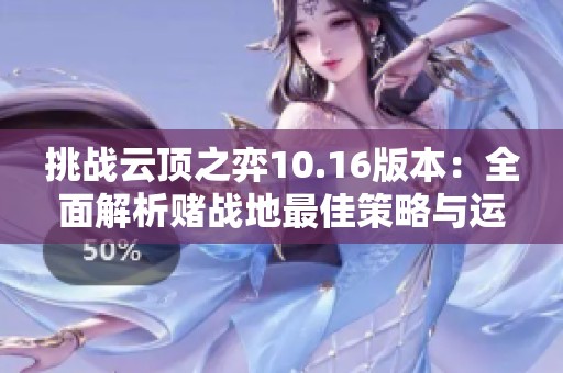 挑战云顶之弈10.16版本：全面解析赌战地最佳策略与运营方法