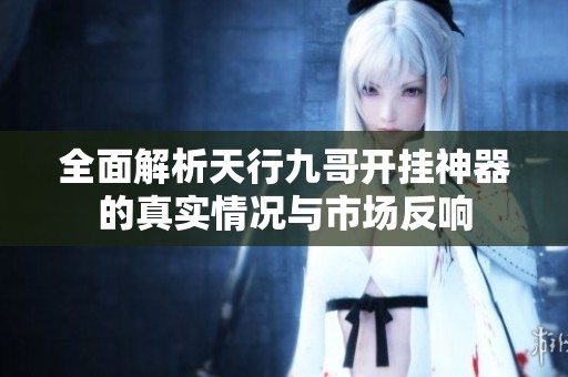 全面解析天行九哥开挂神器的真实情况与市场反响