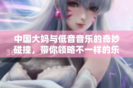中国大妈与低音音乐的奇妙碰撞，带你领略不一样的乐趣