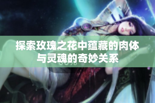 探索玫瑰之花中蕴藏的肉体与灵魂的奇妙关系