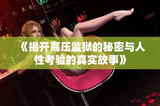 《揭开高压监狱的秘密与人性考验的真实故事》