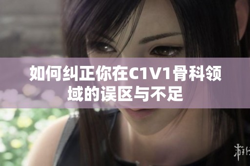 如何纠正你在C1V1骨科领域的误区与不足