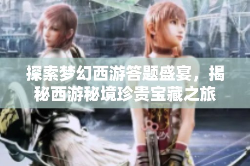 探索梦幻西游答题盛宴，揭秘西游秘境珍贵宝藏之旅