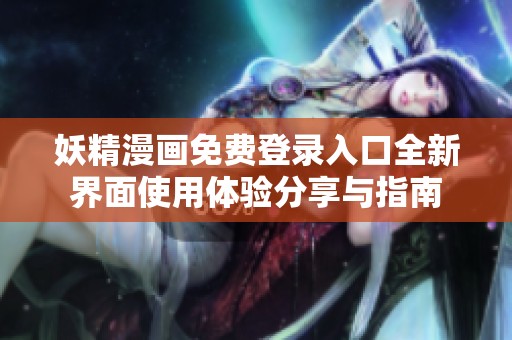妖精漫画免费登录入口全新界面使用体验分享与指南