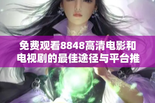 免费观看8848高清电影和电视剧的最佳途径与平台推荐