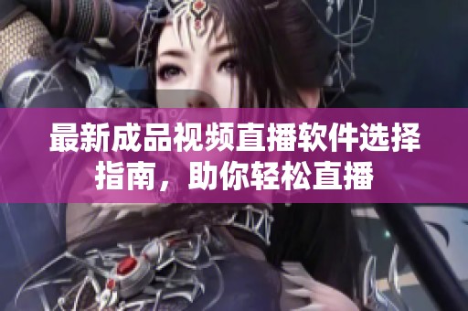 最新成品视频直播软件选择指南，助你轻松直播