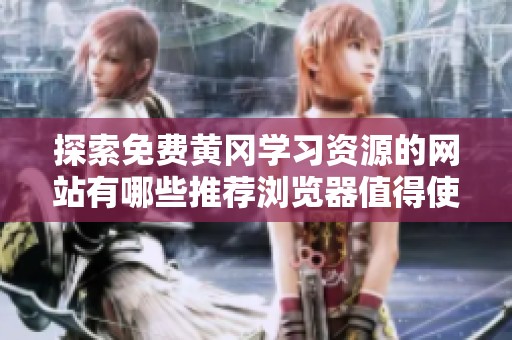 探索免费黄冈学习资源的网站有哪些推荐浏览器值得使用